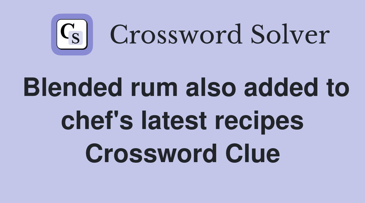Blended rum also added to chef's latest recipes Crossword Clue
