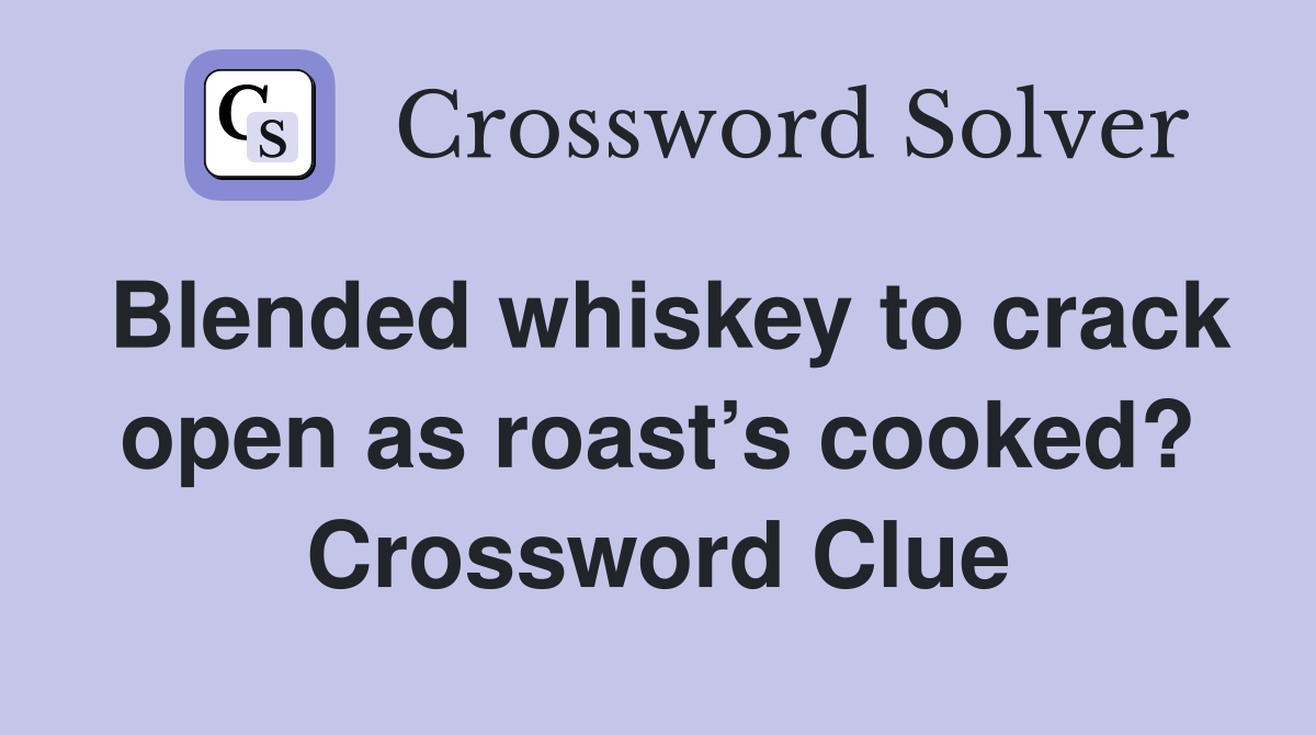 Blended whiskey to crack open as roast’s cooked? Crossword Clue