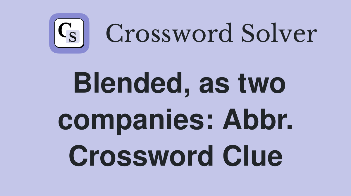 Blended, as two companies: Abbr. Crossword Clue