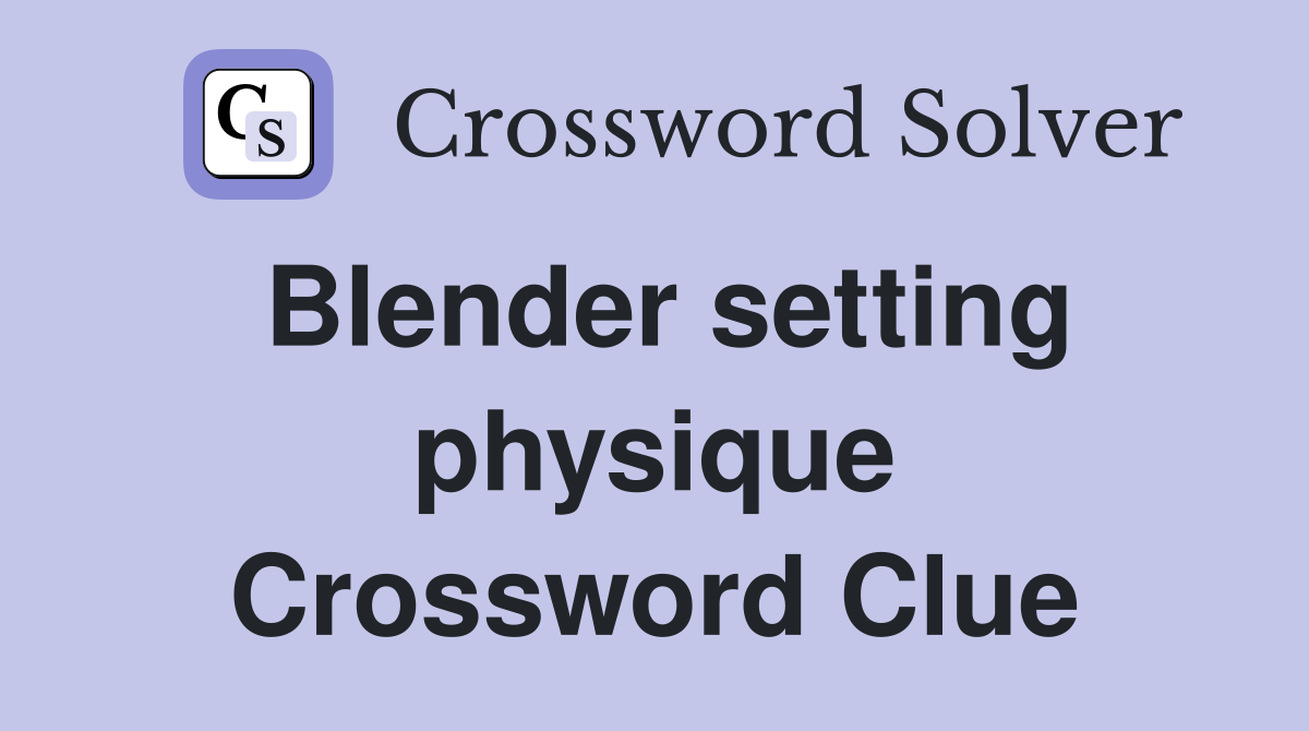 Blender setting physique Crossword Clue