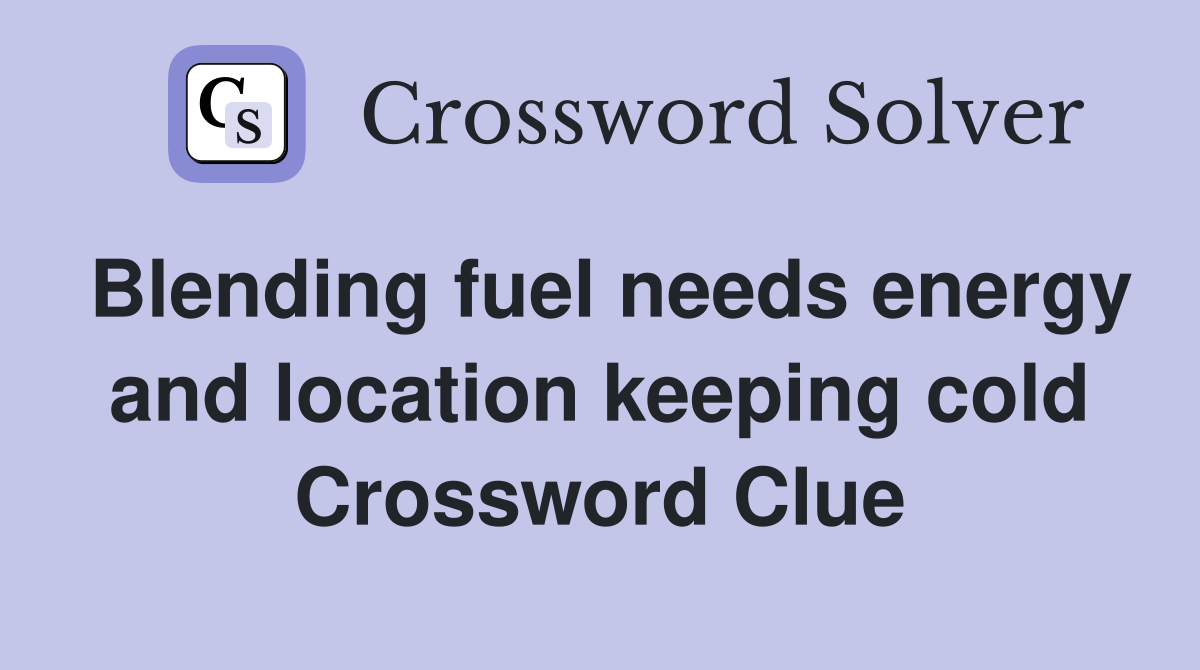 Blending fuel needs energy and location keeping cold Crossword Clue