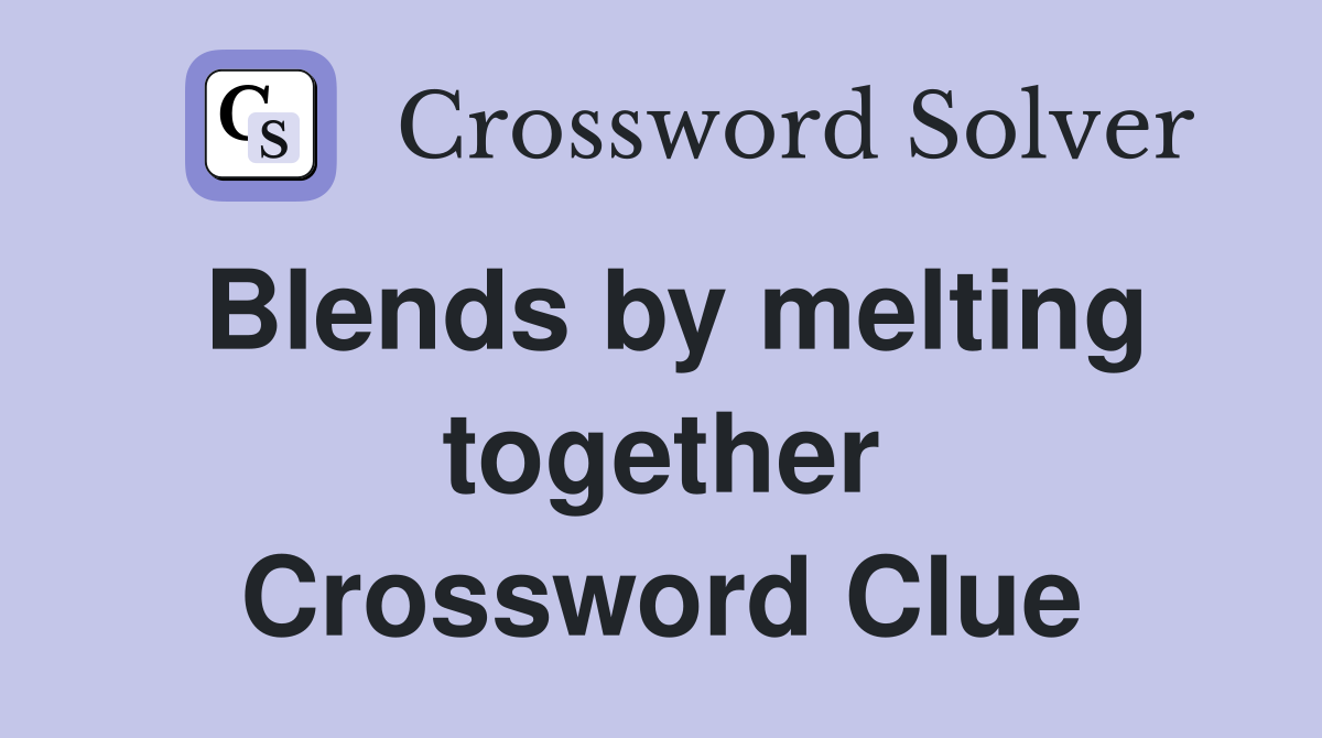 Blends by melting together Crossword Clue