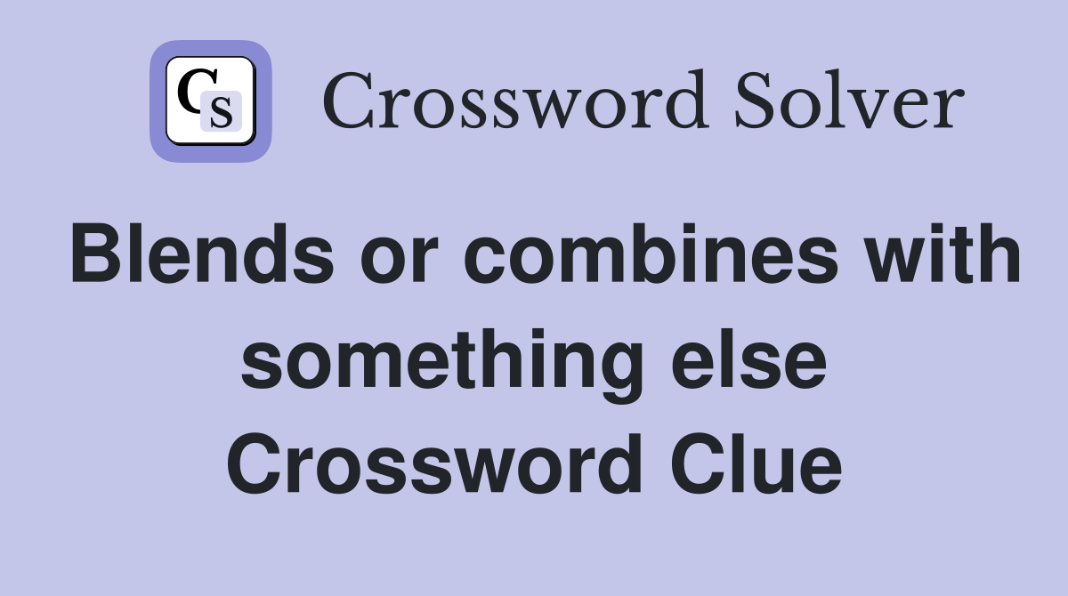 Blends or combines with something else Crossword Clue