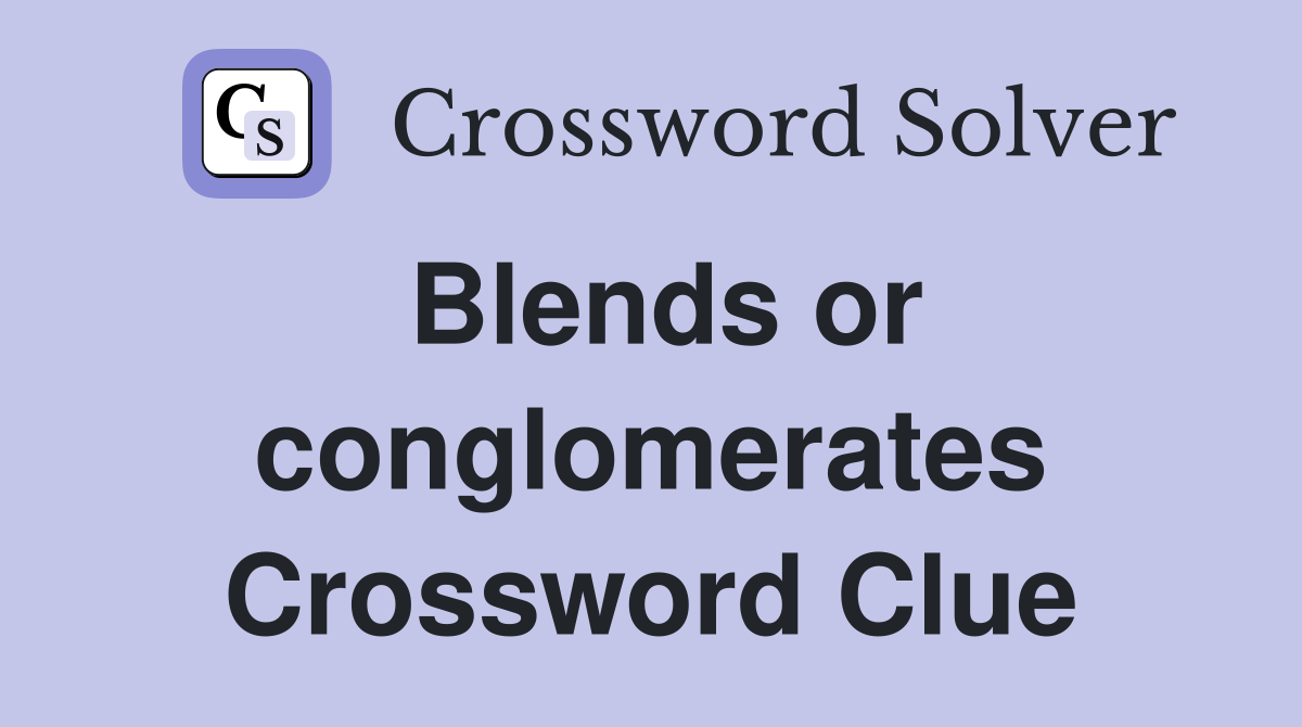 Blends or conglomerates Crossword Clue