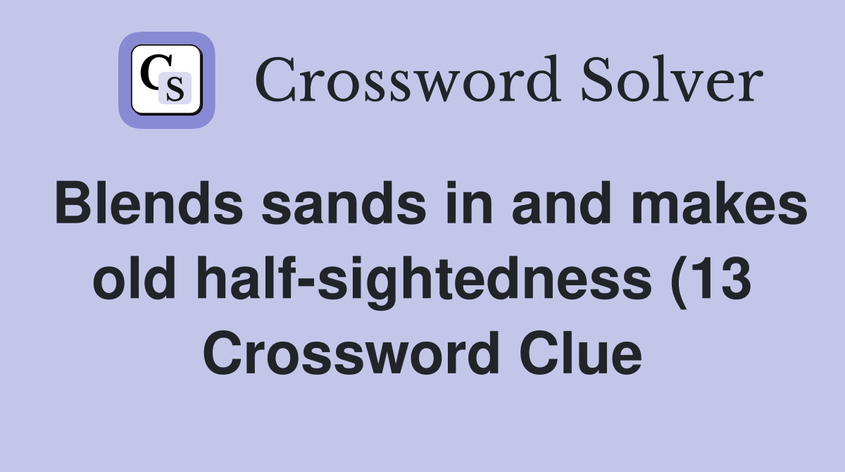Blends sands in and makes old half sightedness (13) Crossword Clue Blends sands in and makes old half sightedness (13) Crossword Clue