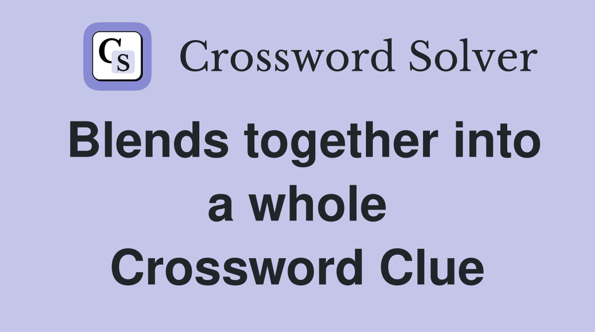 Blends together into a whole Crossword Clue
