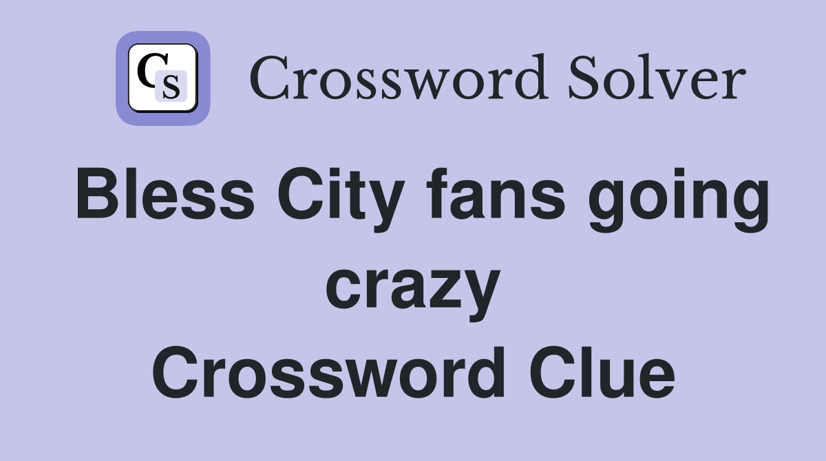 Bless City fans going crazy Crossword Clue