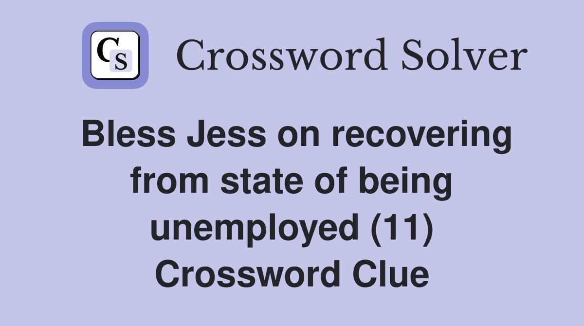 Bless Jess on recovering from state of being unemployed (11) Crossword Clue