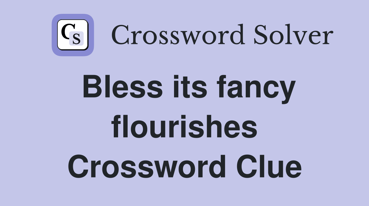 Bless its fancy flourishes Crossword Clue
