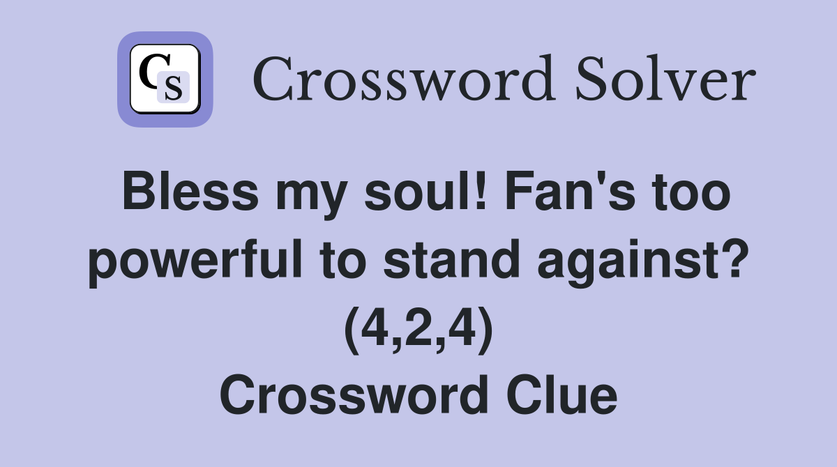 Bless my soul! Fan's too powerful to stand against? (4,2,4) Crossword Clue