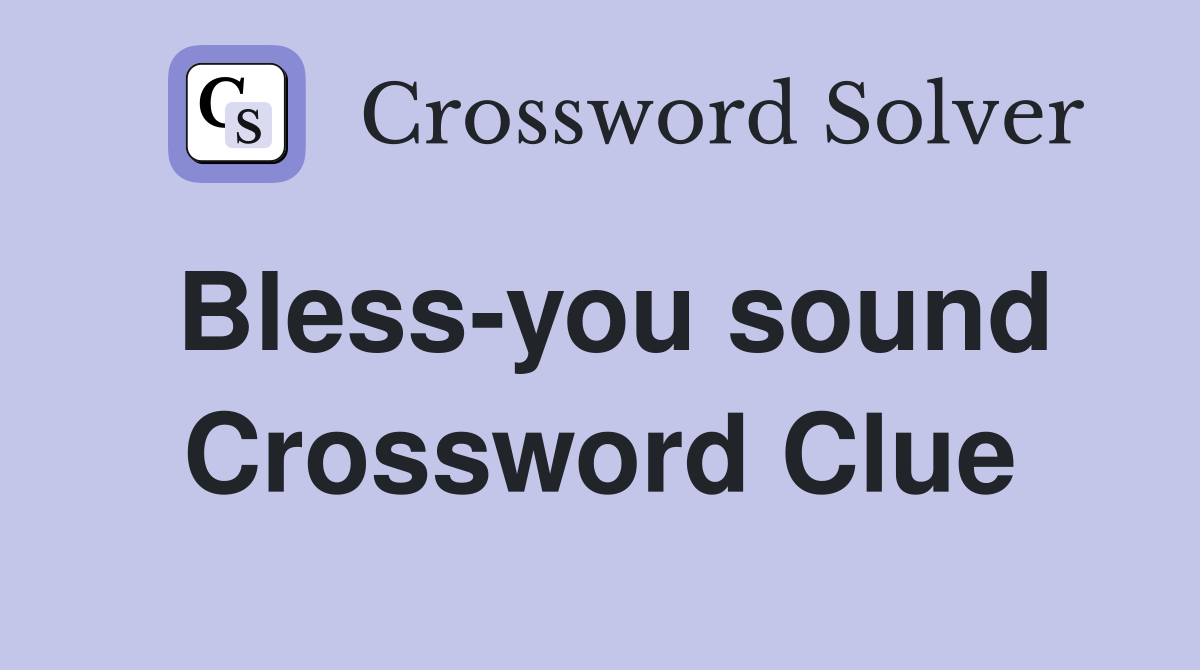 Bless-you sound Crossword Clue