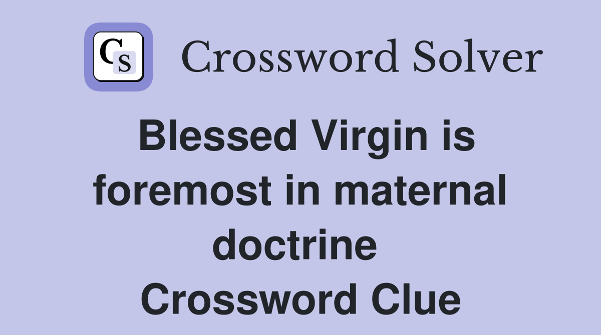 Blessed Virgin is foremost in maternal doctrine  Crossword Clue