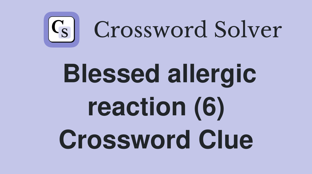 Blessed allergic reaction (6) Crossword Clue