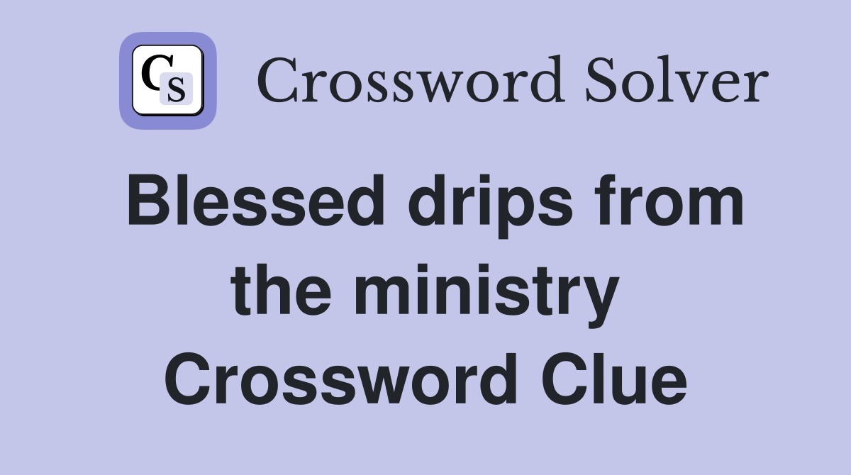 Blessed drips from the ministry Crossword Clue