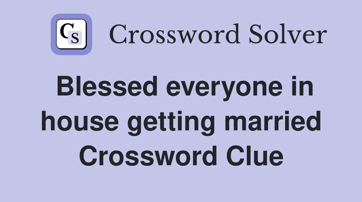 Blessed everyone in house getting married Crossword Clue