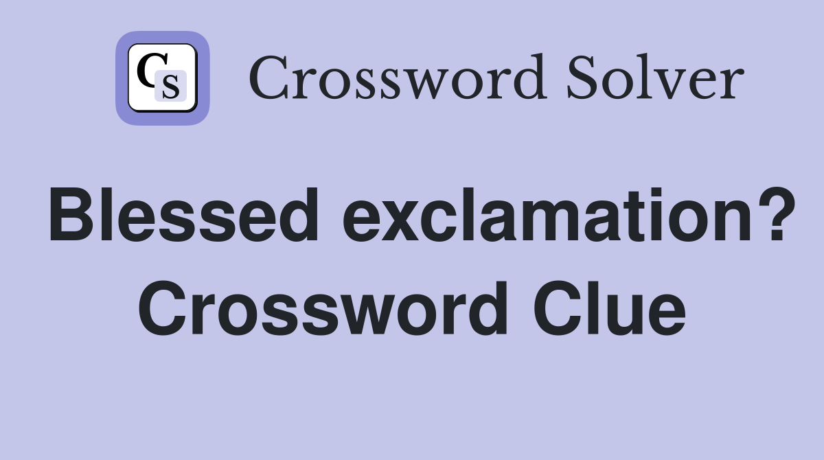 Blessed exclamation? Crossword Clue