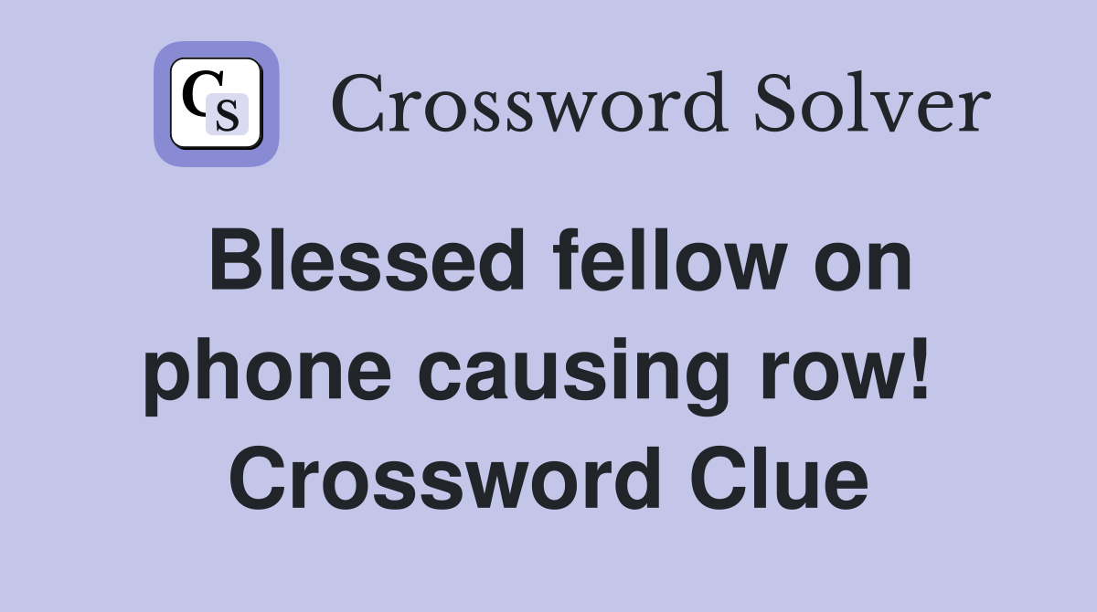 Blessed fellow on phone causing row!  Crossword Clue