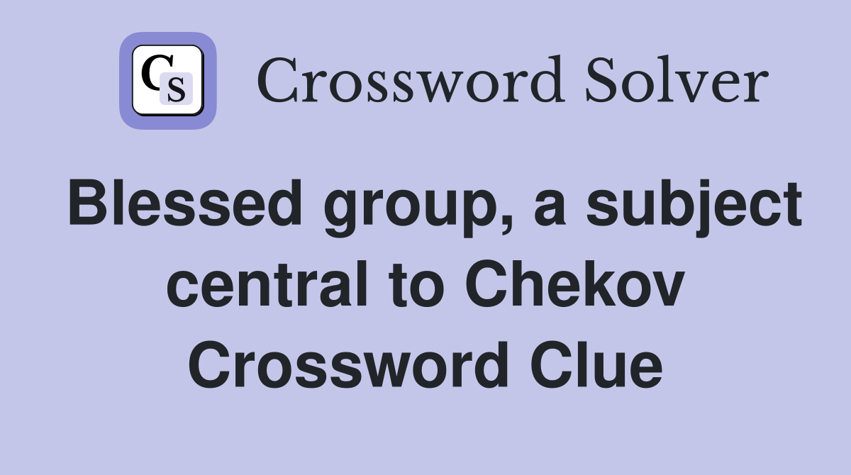 Blessed group, a subject central to Chekov Crossword Clue