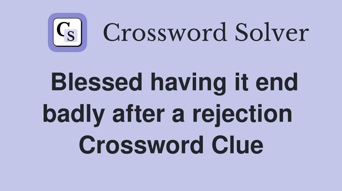 Blessed having it end badly after a rejection  Crossword Clue