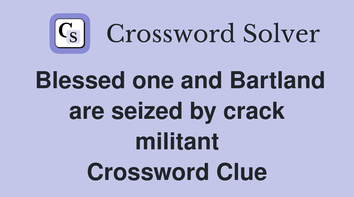 Blessed one and Bartland are seized by crack militant Crossword Clue