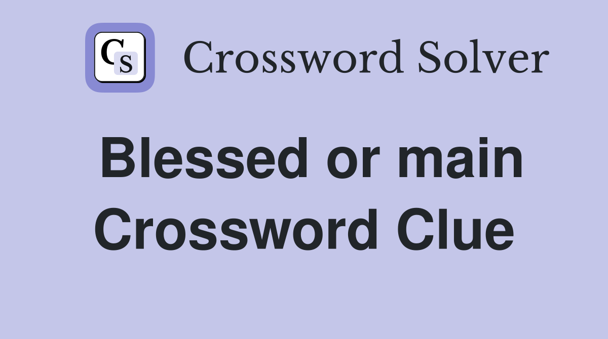 Blessed or main Crossword Clue