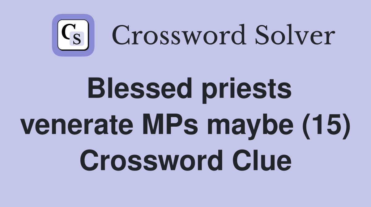 Blessed priests venerate MPs maybe (15) Crossword Clue