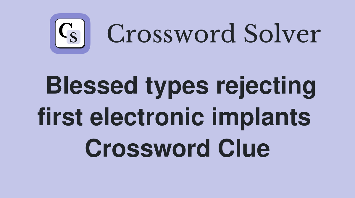 Blessed types rejecting first electronic implants  Crossword Clue