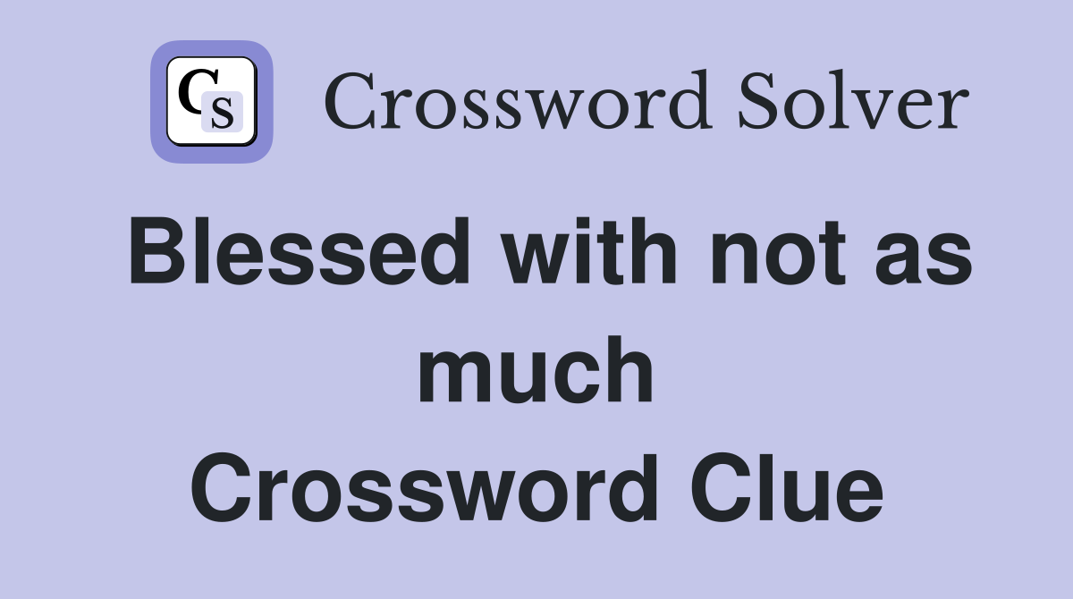 Blessed with not as much Crossword Clue