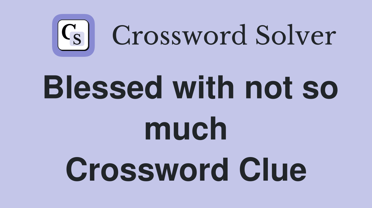 Blessed with not so much Crossword Clue Answers Crossword Solver
