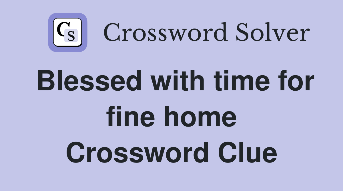 Blessed with time for fine home Crossword Clue
