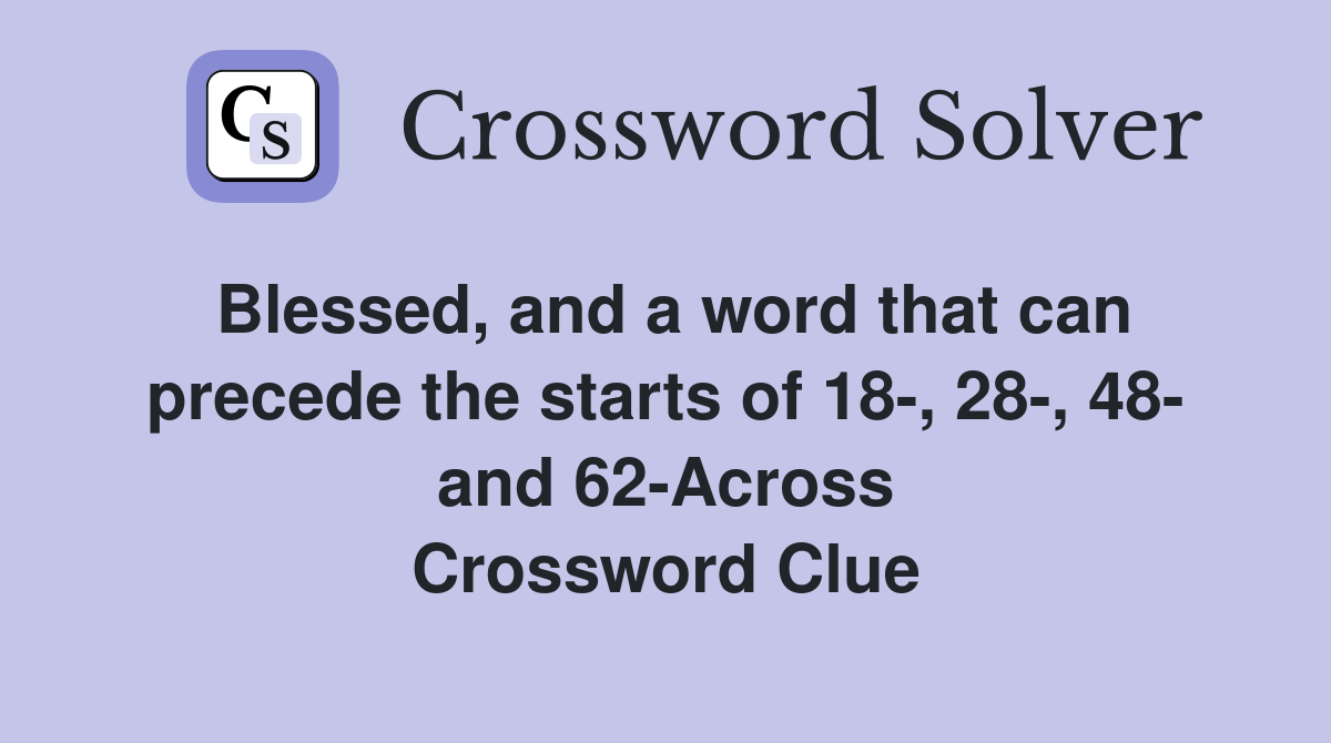 Blessed, and a word that can precede the starts of 18-, 28-, 48- and 62-Across Crossword Clue