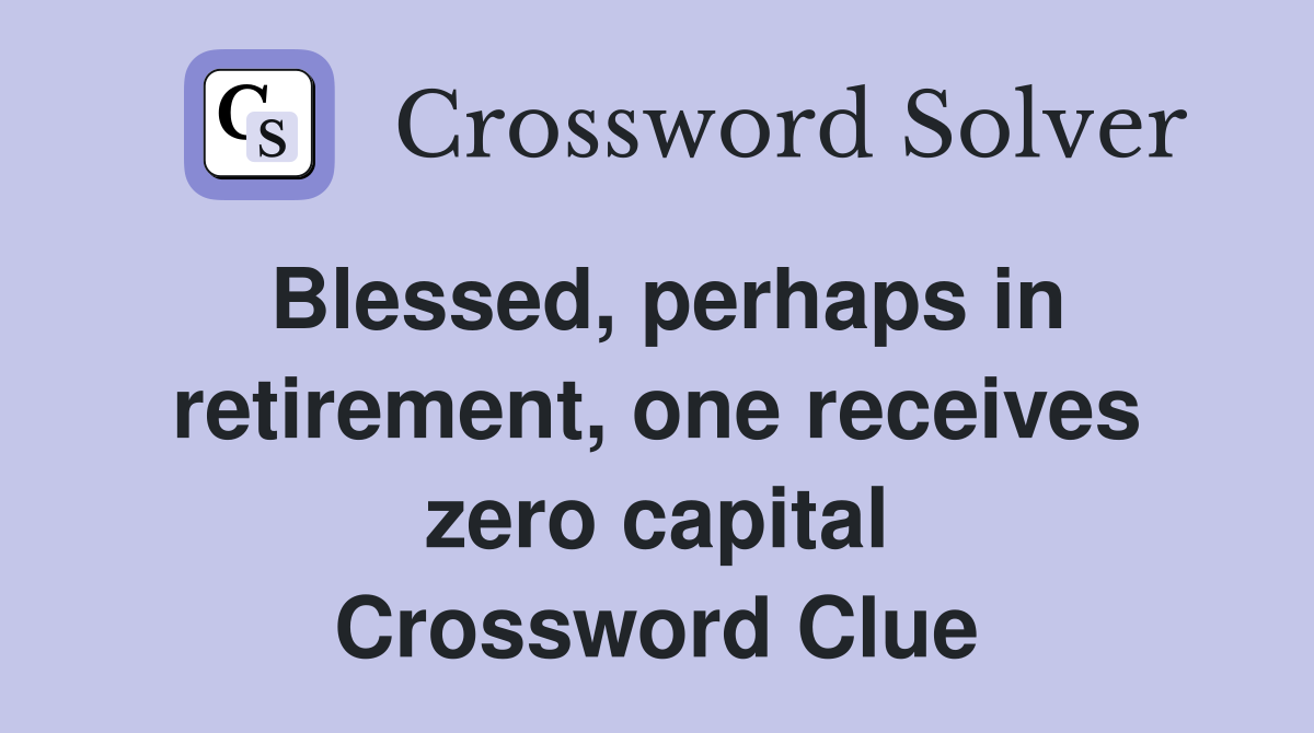 Blessed, perhaps in retirement, one receives zero capital Crossword Clue