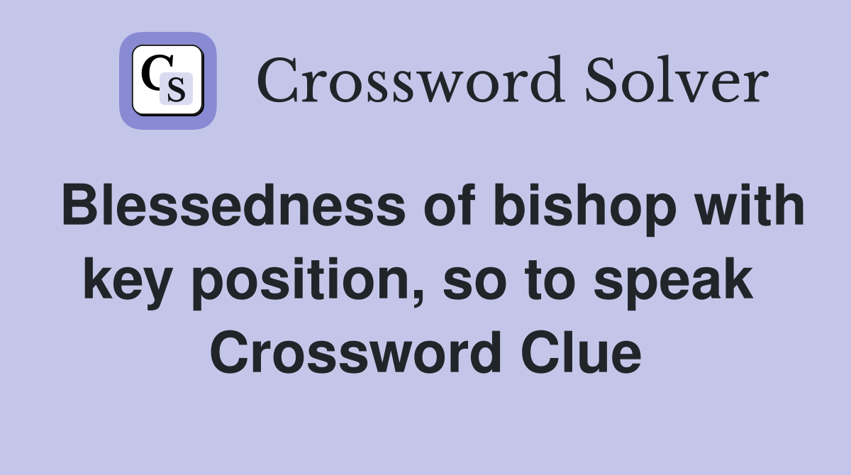 Blessedness of bishop with key position, so to speak  Crossword Clue