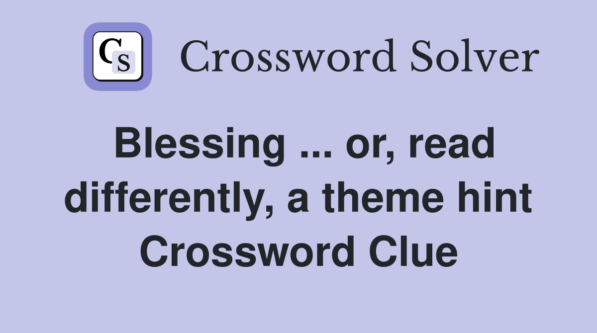 Blessing ... or, read differently, a theme hint Crossword Clue