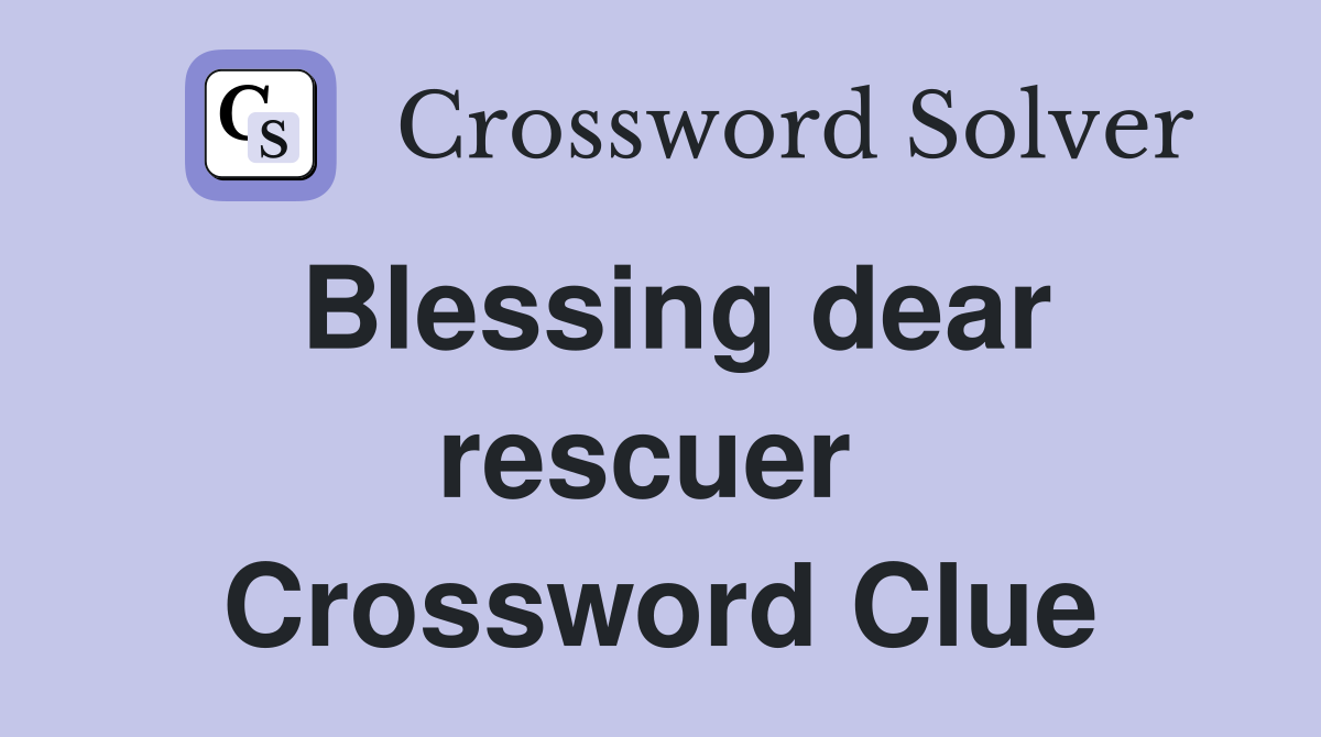 Blessing dear rescuer  Crossword Clue