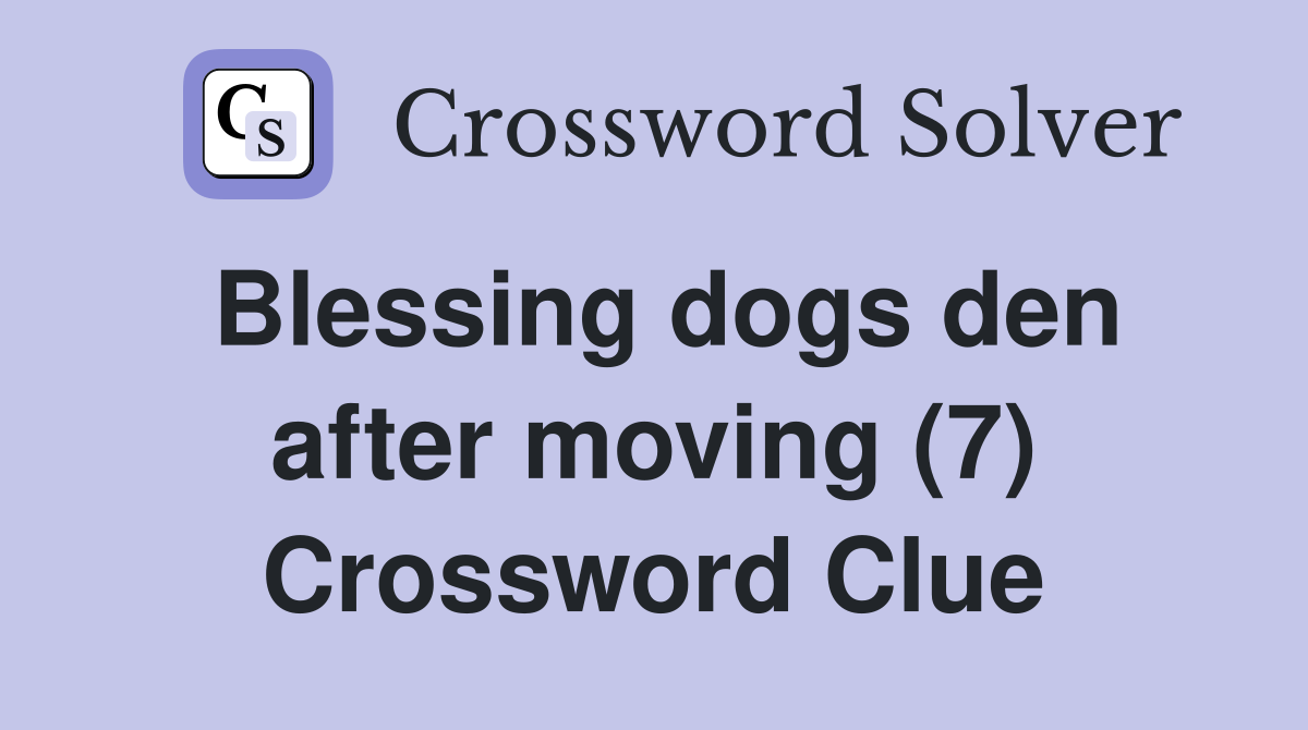 Blessing dogs den after moving (7) Crossword Clue
