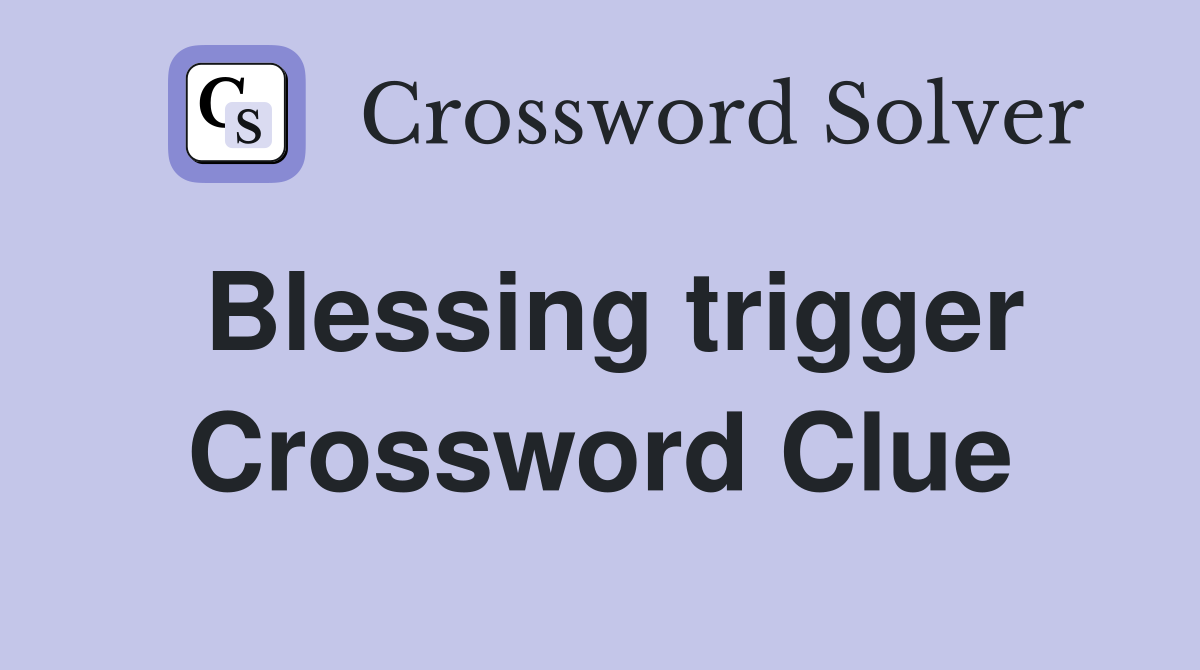 Blessing trigger Crossword Clue