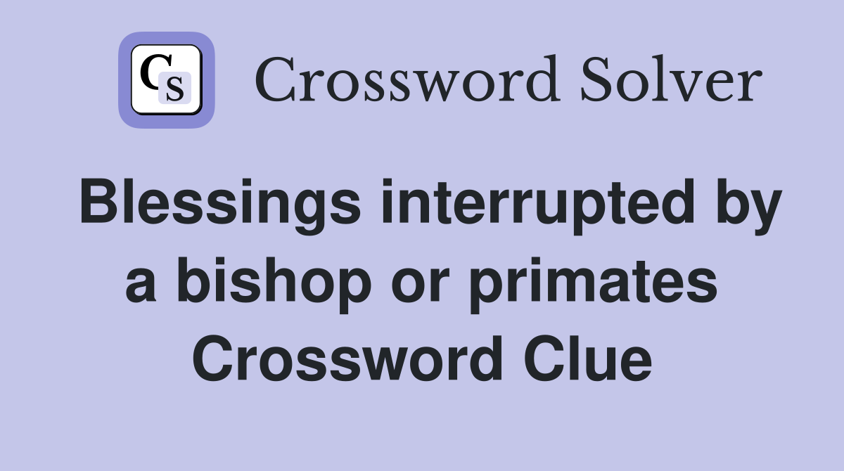 Blessings interrupted by a bishop or primates Crossword Clue