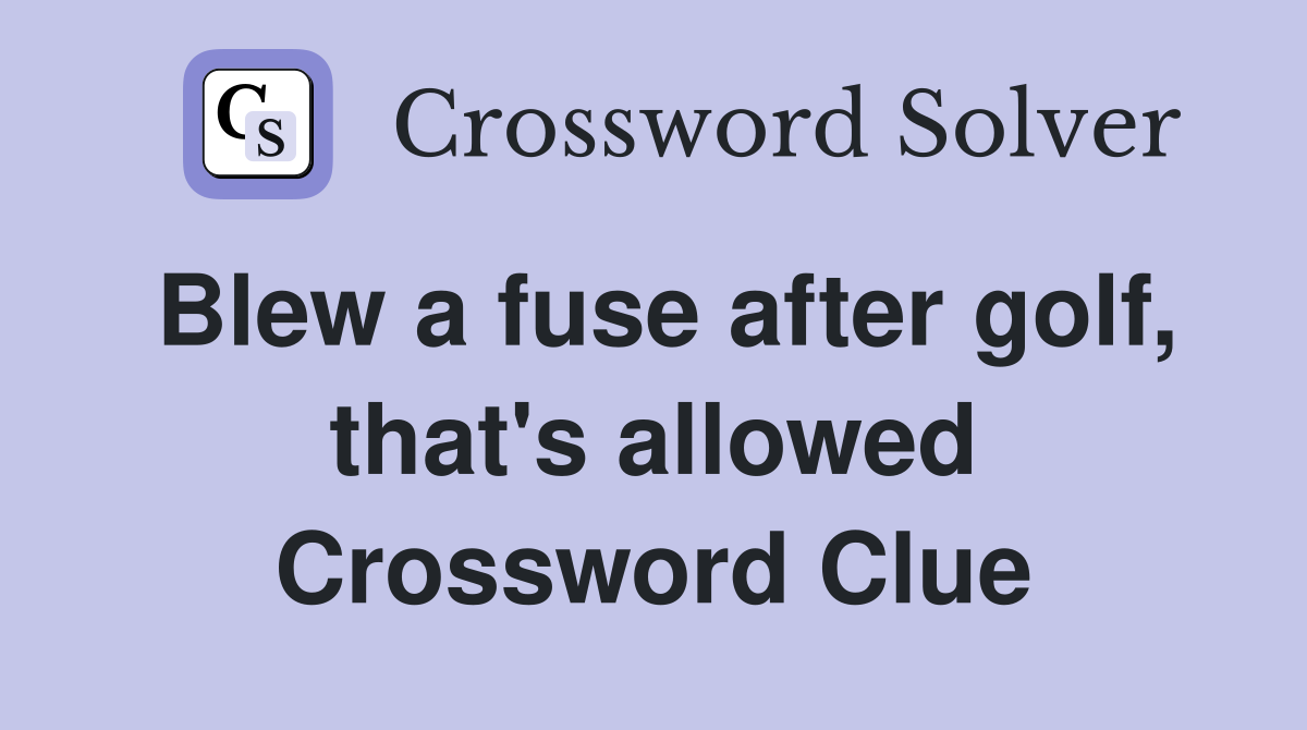 Blew a fuse after golf, that's allowed Crossword Clue
