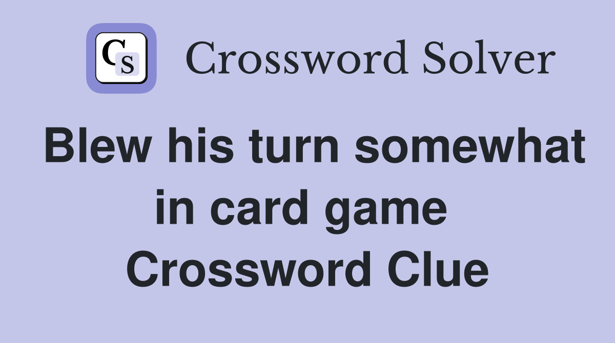 Blew his turn somewhat in card game  Crossword Clue