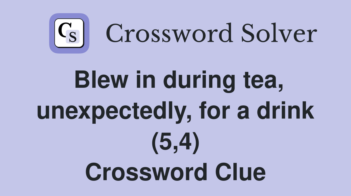Blew in during tea, unexpectedly, for a drink (5,4) Crossword Clue