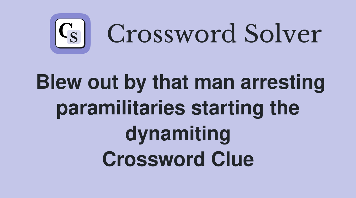 Blew out by that man arresting paramilitaries starting the dynamiting Crossword Clue
