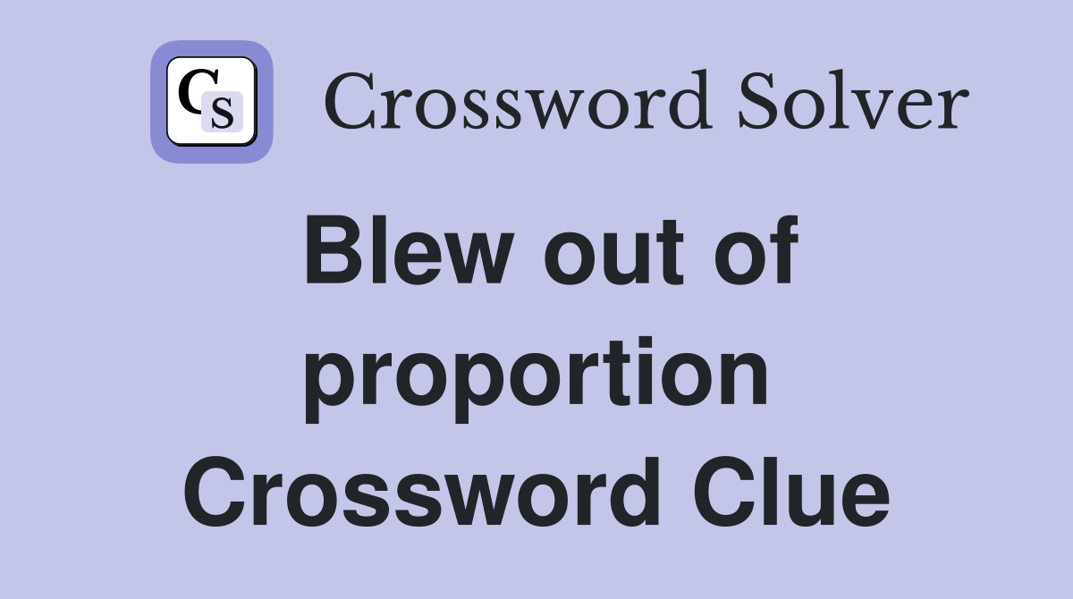Blew out of proportion Crossword Clue