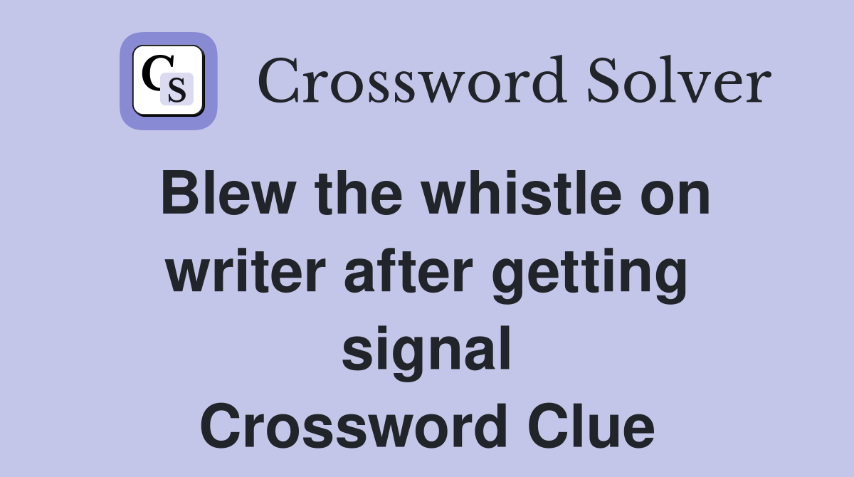 Blew the whistle on writer after getting signal Crossword Clue