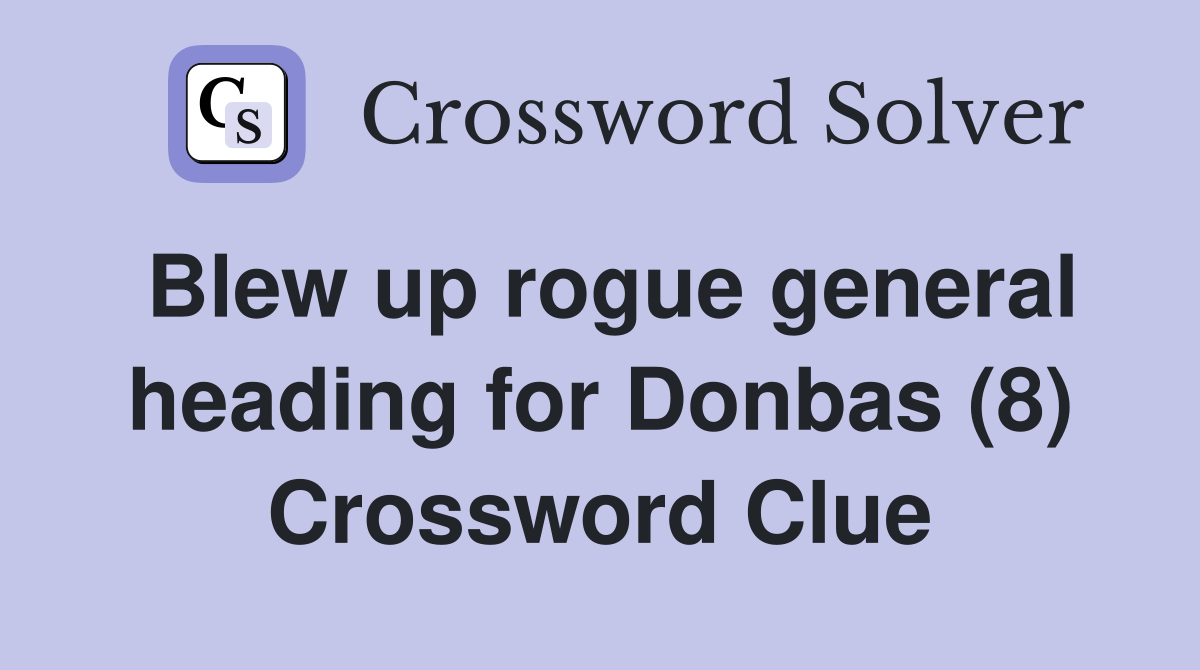 Blew up rogue general heading for Donbas (8) Crossword Clue