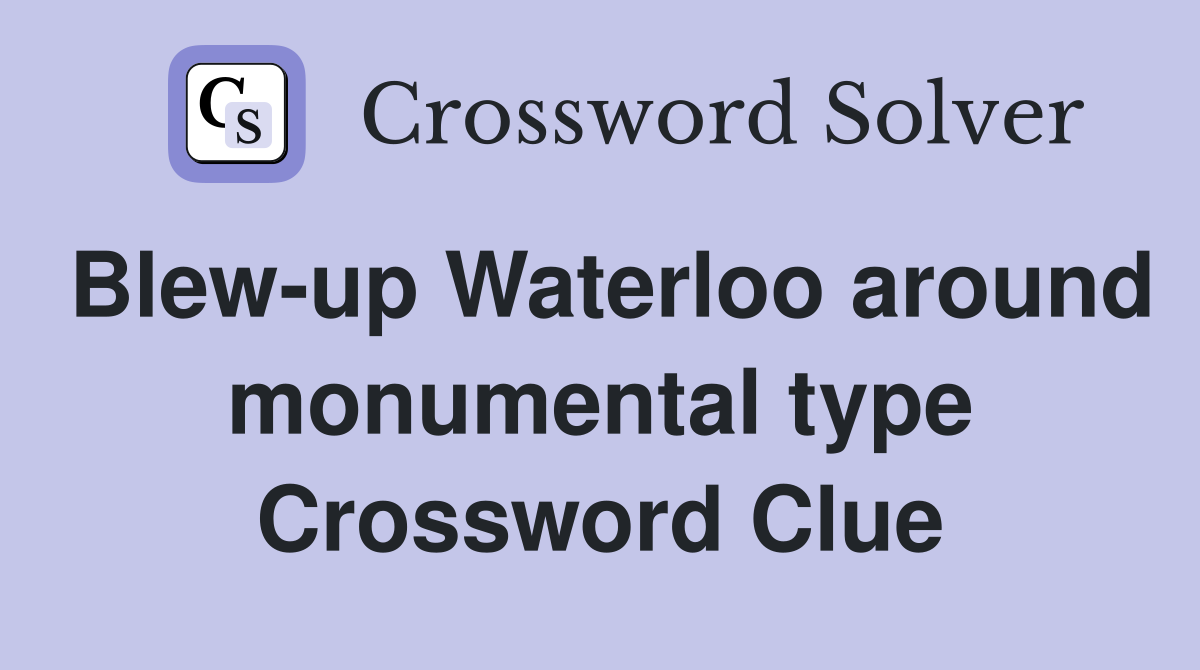 Blew-up Waterloo around monumental type Crossword Clue