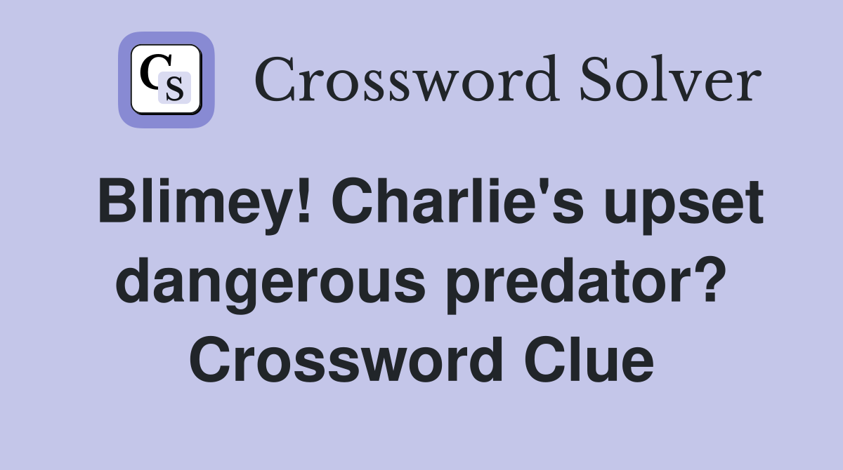 Blimey! Charlie's upset dangerous predator? Crossword Clue