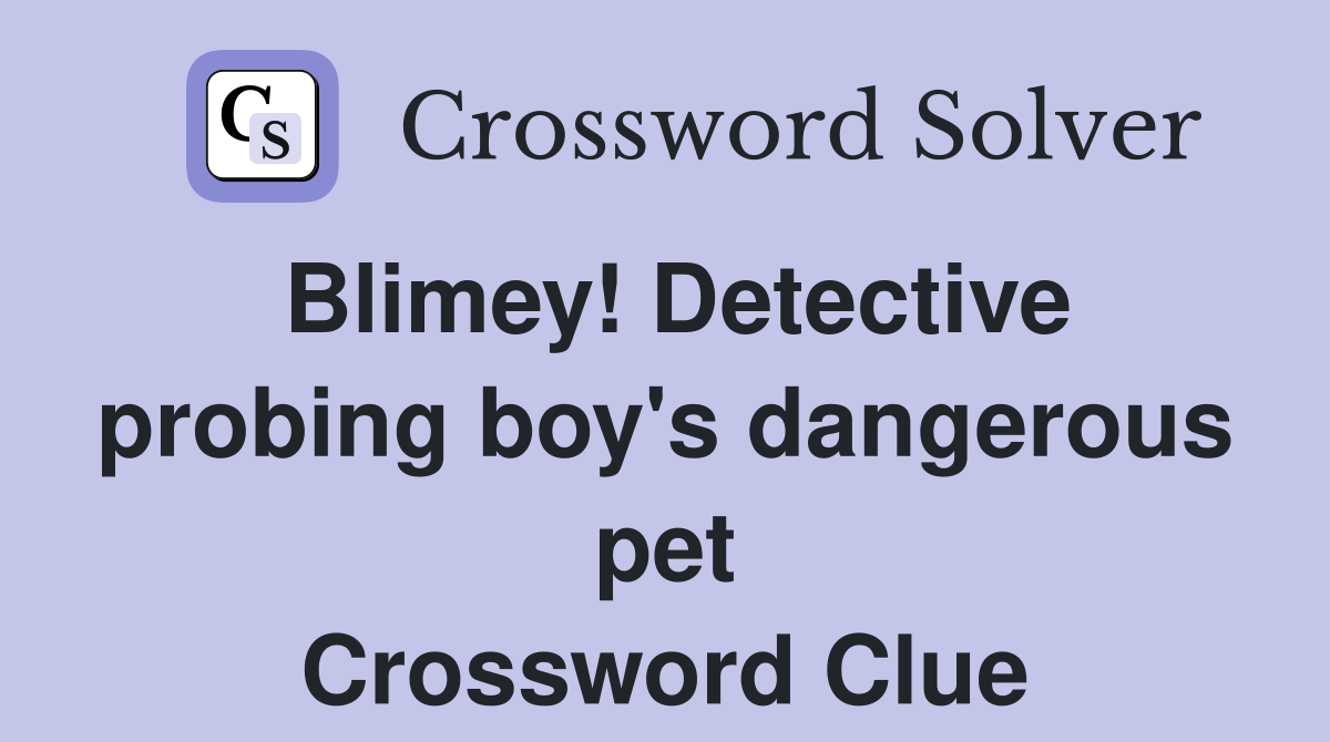 Blimey! Detective probing boy's dangerous pet Crossword Clue