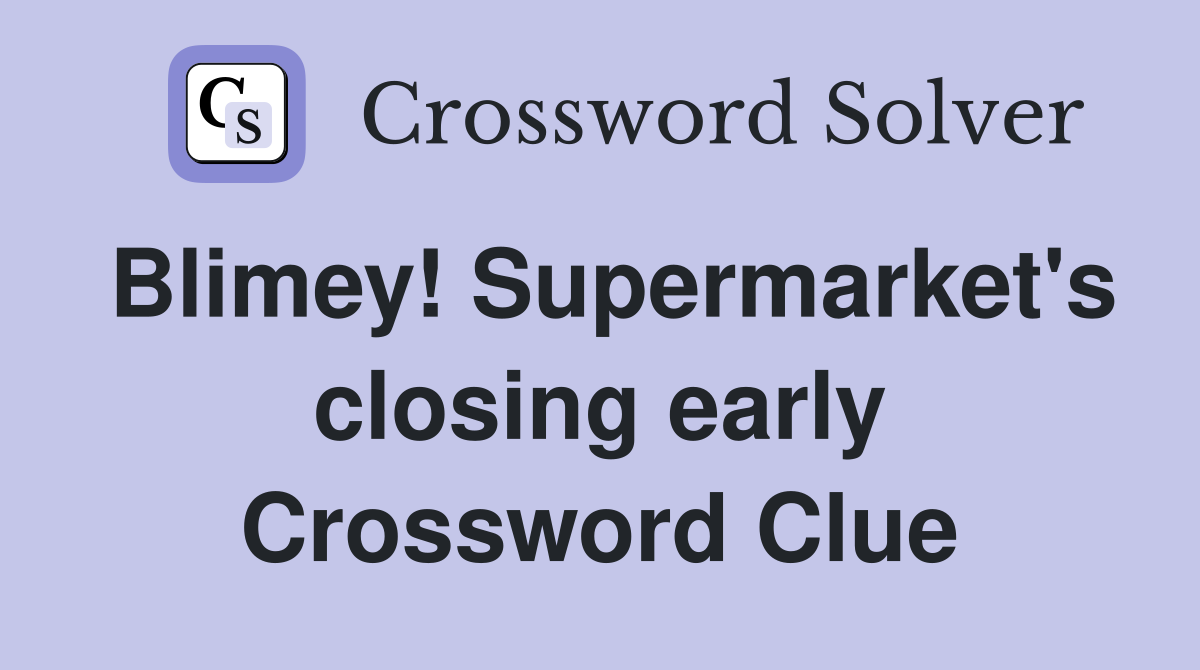 Blimey! Supermarket's closing early Crossword Clue