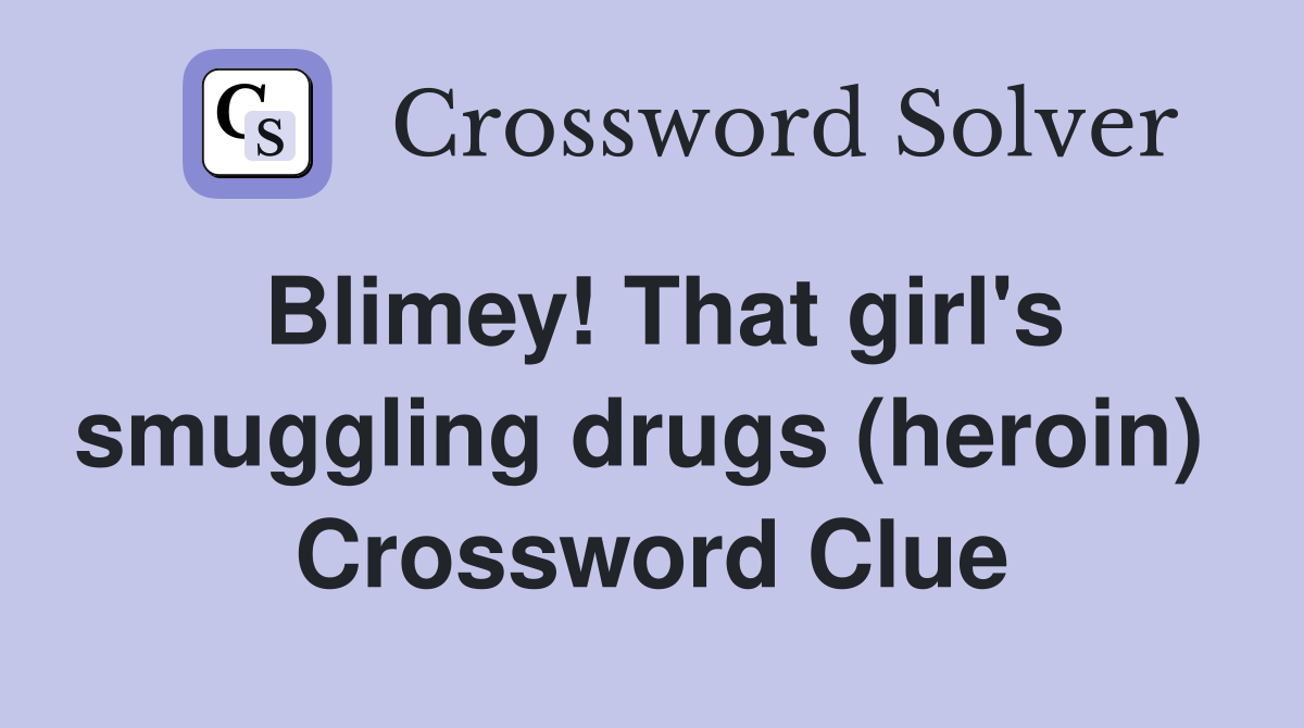 Blimey! That girl's smuggling drugs (heroin)  Crossword Clue